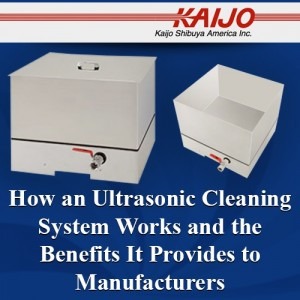 How an Ultrasonic Cleaning System Works and the Benefits It Provides to Manufacturers